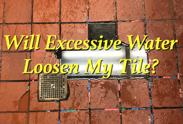 WILL EXCESSIVE WATER LOOSEN MY TILE?