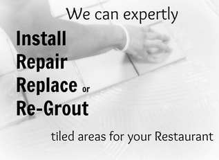 WE CAN EXPERTLY INSTALL REPAIR REPLACE OR RE-GROUT TILED AREAS FOR YOUR RESTAURANT